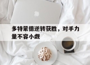 开云体育登录-多特蒙德逆转获胜，对手力量不容小觑