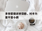 开云体育登录-多特蒙德逆转获胜，对手力量不容小觑