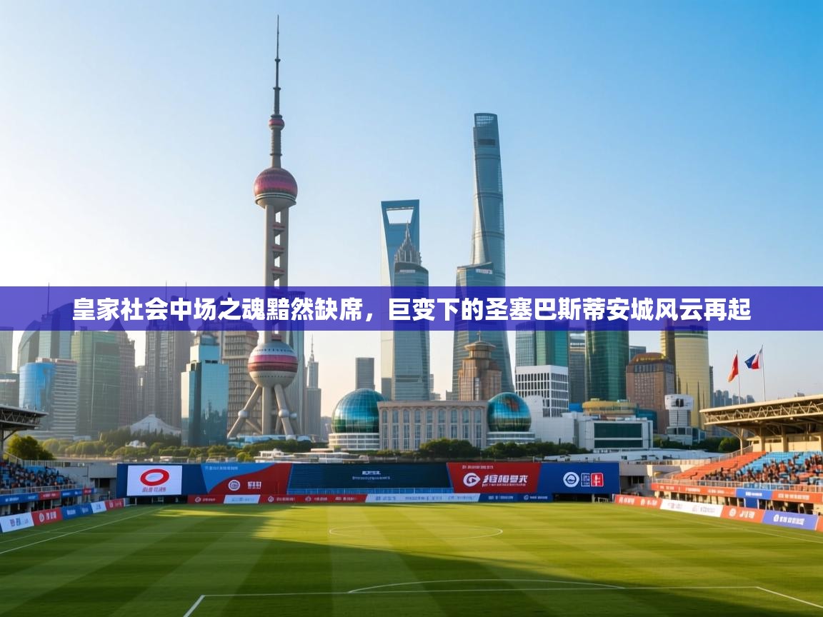 皇家社会中场之魂黯然缺席，巨变下的圣塞巴斯蒂安城风云再起