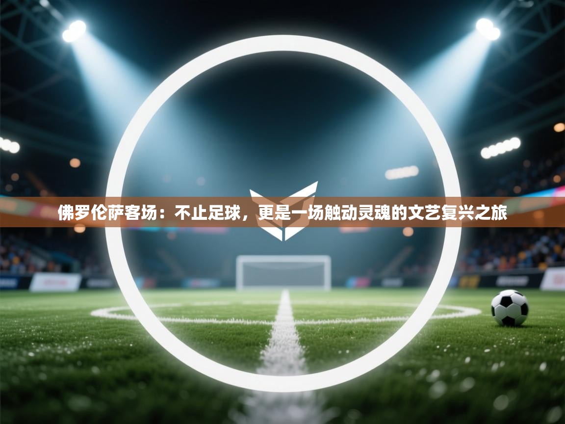 佛罗伦萨客场:不止足球,更是一场触动灵魂的文艺复兴之旅 第2张