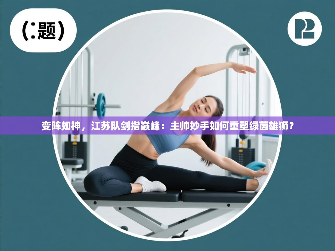 变阵如神，江苏队剑指巅峰：主帅妙手如何重塑绿茵雄狮？  第2张