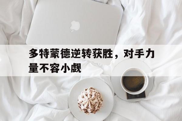 多特蒙德逆转获胜，对手力量不容小觑